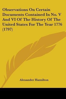 Observations On Certain Documents Contained In No. V And VI Of The History Of The United States For The Year 1776 (1797)(English, Paperback, Hamilton Alexander)