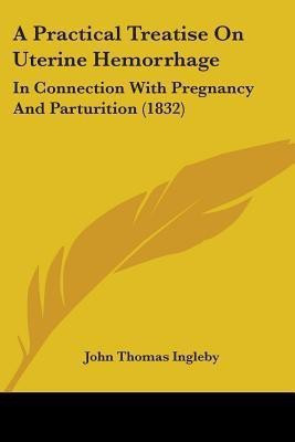 A Practical Treatise On Uterine Hemorrhage(English, Paperback, Ingleby John Thomas)