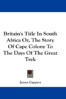 Britain's Title In South Africa Or, The Story Of Cape Colony To The Days Of The Great Trek(English, Paperback, Cappon James)