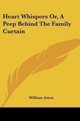 Heart Whispers Or, A Peep Behind The Family Curtain(English, Paperback, Atson William)