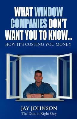 What Window Companies Don't Want You To Know...(English, Paperback, Johnson the Doin It Right Guy Jay)