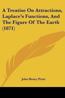 A Treatise On Attractions, Laplace's Functions, And The Figure Of The Earth (1871)(English, Paperback, Pratt John Henry)