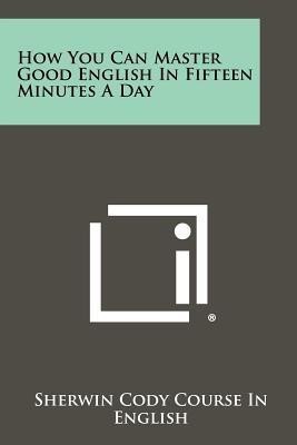 How You Can Master Good English In Fifteen Minutes A Day(English, Paperback, Sherwin Cody Course in English)