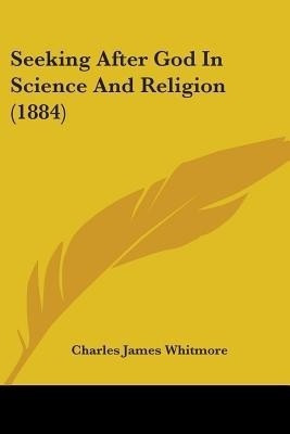 Seeking After God In Science And Religion (1884)(English, Paperback, Whitmore Charles James)