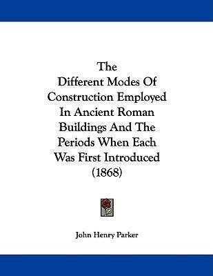 The Different Modes Of Construction Employed In Ancient Roman Buildings And The Periods When Each Was First Introduced (1868)(English, Paperback, Parker John Henry)