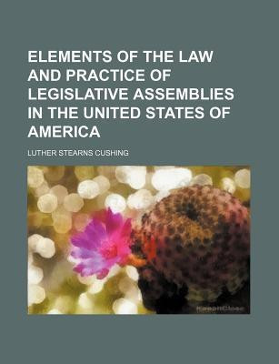 Elements of the Law and Practice of Legislative Assemblies in the United States of America(English, Paperback, Cushing Luther Stearns)