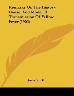 Remarks On The History, Cause, And Mode Of Transmission Of Yellow Fever (1903)(English, Paperback, Carroll James)