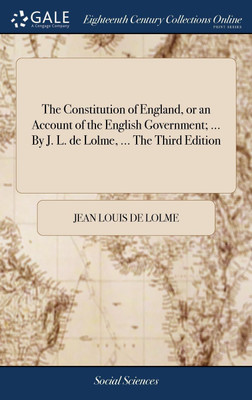 The Constitution of England, or an Account of the English Government; ... By J. L. de Lolme, ... The Third Edition(English, Hardcover, Jean Louis de Lolme)