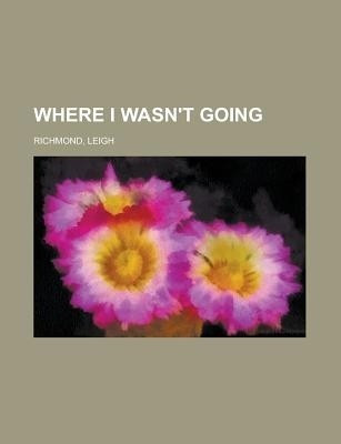 Where I Wasn't Going(English, Paperback, Richmond Leigh)