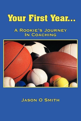 Your First Year...A Rookie's Journey In Coaching(English, Paperback, Smith Jason O)