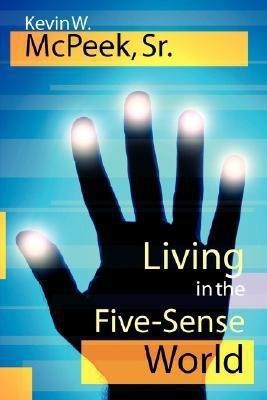 Living in the Five-Sense World(English, Paperback, McPeek Sr. Kevin W.)