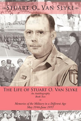 The Life of Stuart O. Van Slyke: Memories of the Military in a Different Age May 1946-June 1957 Bk. 2(English, Paperback, Van Slyke Stuart O.)