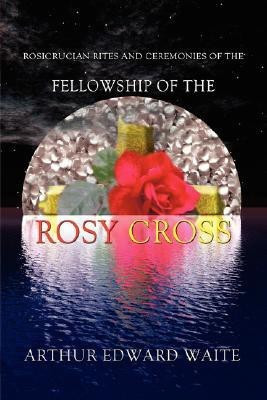 Rosicrucian Rites and Ceremonies of the Fellowship of the Rosy Cross by Founder of the Holy Order of the Golden Dawn Arthur Edward Waite(English, Hardcover, Waite Arthur Edward)