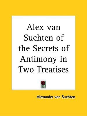 Alex Van Suchten of the Secrets of Antimony in Two Treatises(English, Paperback, Suchten Alexander von)
