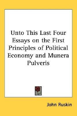 Unto This Last Four Essays on the First Principles of Political Economy and Munera Pulveris(English, Paperback, Ruskin John)
