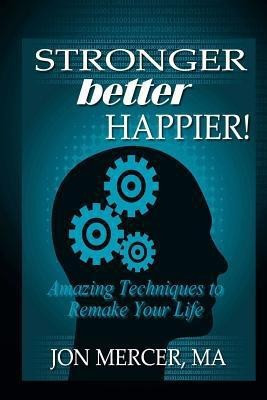 Stronger Better Happier! Amazing Techniques to Remake Your Life(English, Paperback, Mercer Jon)