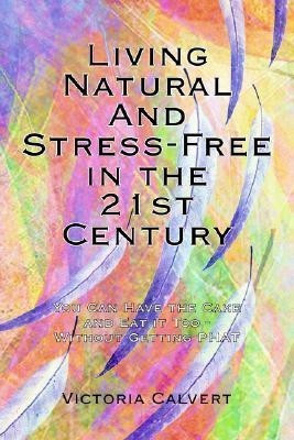 Living Natural And Stress-Free in the 21st Century(English, Paperback, Calvert Victoria)