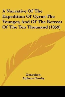 A Narrative Of The Expedition Of Cyrus The Younger, And Of The Retreat Of The Ten Thousand (1859)(English, Paperback, Xenophon)