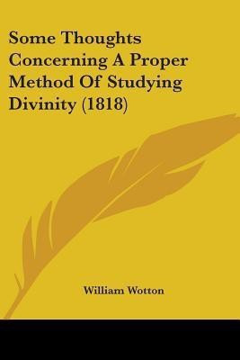 Some Thoughts Concerning A Proper Method Of Studying Divinity (1818)(English, Paperback, Wotton William)