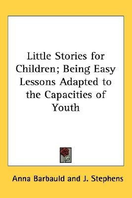Little Stories for Children; Being Easy Lessons Adapted to the Capacities of Youth(English, Paperback, Barbauld Anna)