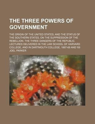 The Three Powers of Government; The Origin of the United States and the Status of the Southern States, on the Suppression of the Rebellion. the Three Dangers of the Republic. Lectures Delivered in the Law School of Harvard College, and in(English, Paperback, Parker Joel)