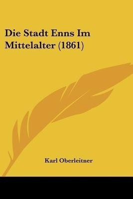 Die Stadt Enns Im Mittelalter (1861)(German, Paperback, Oberleitner Karl)