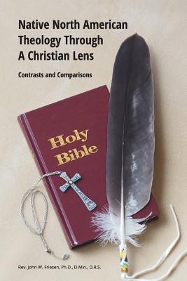 Native North American Theology Through A Christian Lens(English, Paperback, Drs John Friesen Dmin REV PhD)
