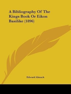 A Bibliography Of The Kings Book Or Eikon Basilike (1896)(English, Paperback, Almack Edward)