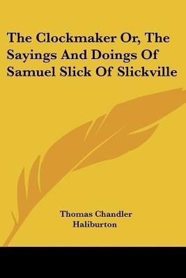 The Clockmaker Or, The Sayings And Doings Of Samuel Slick Of Slickville(English, Paperback, Haliburton Thomas Chandler)