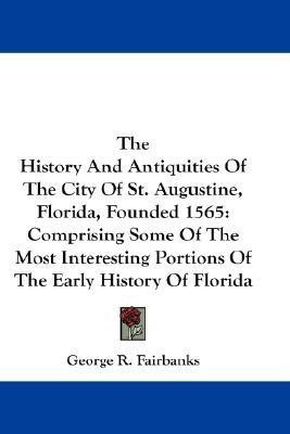 The History And Antiquities Of The City Of St. Augustine, Florida, Founded 1565(English, Paperback, Fairbanks George R.)