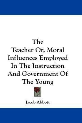The Teacher Or, Moral Influences Employed In The Instruction And Government Of The Young(English, Paperback, Abbott Jacob)