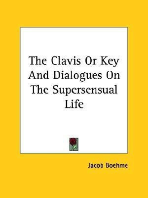 The Clavis Or Key And Dialogues On The Supersensual Life(English, Paperback, Boehme Jacob)