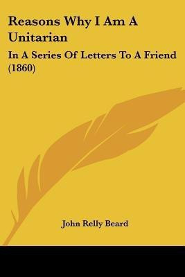 Reasons Why I Am A Unitarian(English, Paperback, Beard John Relly)