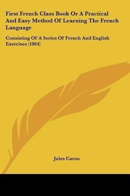 First French Class Book Or A Practical And Easy Method Of Learning The French Language(English, Paperback, Caron Jules)