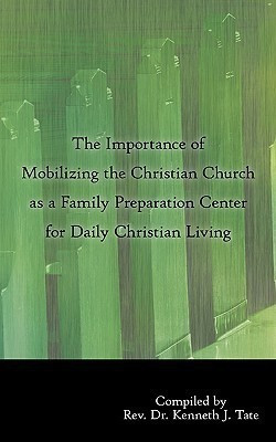 The Importance of Mobilizing the Christian Church as a Family Preparation Center for Daily Christian Living(English, Paperback, Tate Rev. Dr. Kenneth J.)