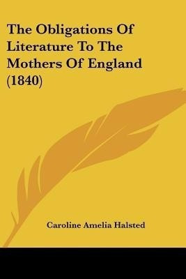 The Obligations Of Literature To The Mothers Of England (1840)(English, Paperback, Halsted Caroline Amelia)