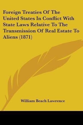 Foreign Treaties Of The United States In Conflict With State Laws Relative To The Transmission Of Real Estate To Aliens (1871)(English, Paperback, Lawrence William Beach)