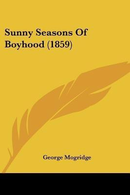 Sunny Seasons Of Boyhood (1859)(English, Paperback, Mogridge George)