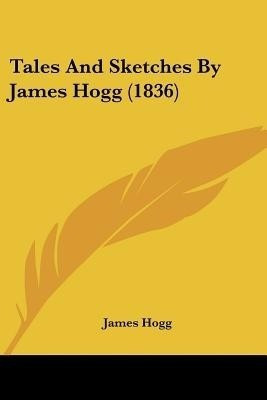 Tales And Sketches By James Hogg (1836)(English, Paperback, Hogg James)