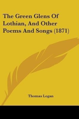 The Green Glens Of Lothian, And Other Poems And Songs (1871)(English, Paperback, Logan Thomas)
