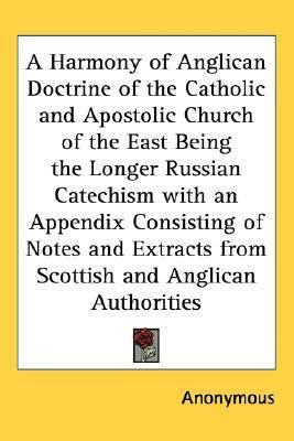 A Harmony of Anglican Doctrine of the Catholic and Apostolic Church of the East Being the Longer Russian Catechism with an Appendix Consisting of Notes and Extracts from Scottish and Anglican Authorities(English, Paperback, Anonymous)