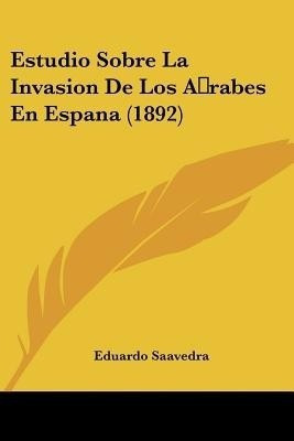 Estudio Sobre La Invasion De Los A rabes En Espana (1892)(Spanish, Paperback, Saavedra Eduardo)