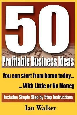 50 Profitable Business Ideas You Can Start From Home Today  - With Little or No Money(English, Paperback, Walker Ian Professor of Economics)