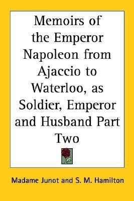 Memoirs of the Emperor Napoleon from Ajaccio to Waterloo, as Soldier, Emperor and Husband Part Two(English, Paperback, Junot Madame)