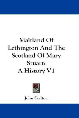 Maitland Of Lethington And The Scotland Of Mary Stuart(English, Paperback, Professor Skelton John)