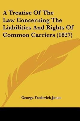 A Treatise Of The Law Concerning The Liabilities And Rights Of Common Carriers (1827)(English, Paperback, Jones George Frederick)
