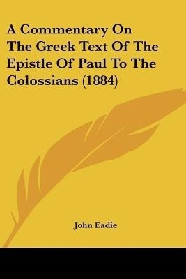 A Commentary On The Greek Text Of The Epistle Of Paul To The Colossians (1884)(English, Paperback, Eadie John)