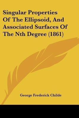 Singular Properties Of The Ellipsoid, And Associated Surfaces Of The Nth Degree (1861)(English, Paperback, Childe George Frederick)