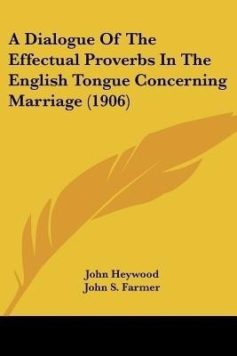 A Dialogue of the Effectual Proverbs in the English Tongue Concerning Marriage (1906)(English, Paperback, Heywood John Professor)