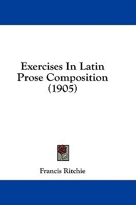 Exercises In Latin Prose Composition (1905)(English, Paperback, Ritchie Francis)